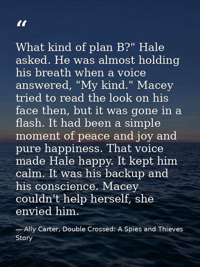 What kind of plan B?" Hale asked. He was almost holding his breath when a voice answered, "My kind." Macey tried to read — Ally Carter, Double Crossed: A Spies and Thieves Story