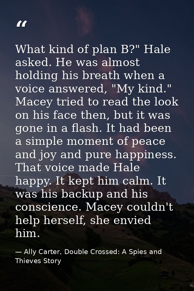 What kind of plan B?" Hale asked. He was almost holding his breath when a voice answered, "My kind." Macey tried to read — Ally Carter, Double Crossed: A Spies and Thieves Story