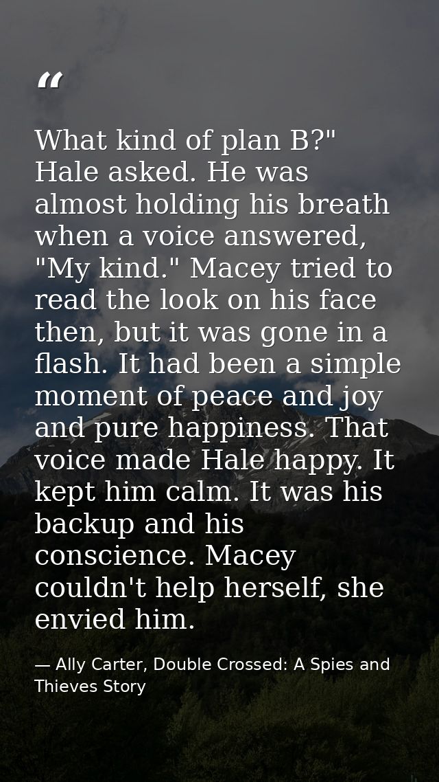 What kind of plan B?" Hale asked. He was almost holding his breath when a voice answered, "My kind." Macey tried to read — Ally Carter, Double Crossed: A Spies and Thieves Story