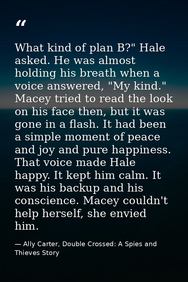 What kind of plan B?" Hale asked. He was almost holding his breath when a voice answered, "My kind." Macey tried to read — Ally Carter, Double Crossed: A Spies and Thieves Story