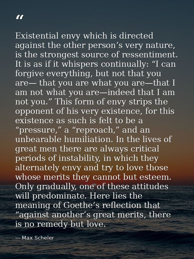 Existential envy which is directed against the other person’s very nature, is the strongest source of ressentiment. It i — Max Scheler