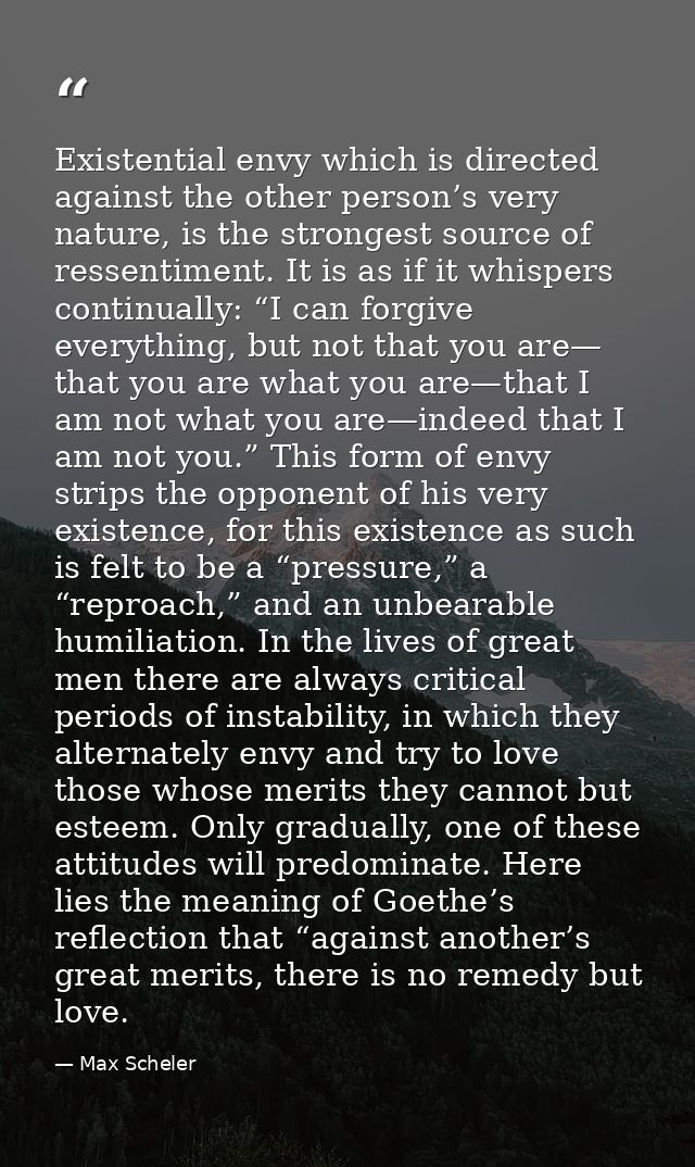 Existential envy which is directed against the other person’s very nature, is the strongest source of ressentiment. It i — Max Scheler
