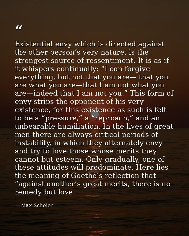 Existential envy which is directed against the other person’s very nature, is the strongest source of ressentiment. It i — Max Scheler