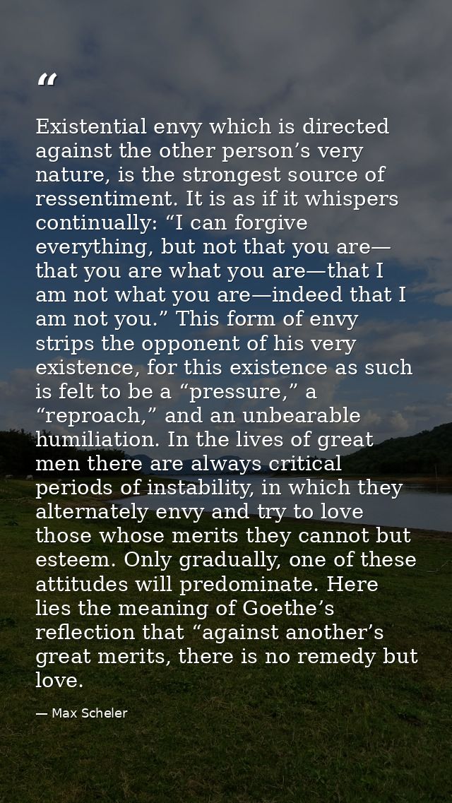 Existential envy which is directed against the other person’s very nature, is the strongest source of ressentiment. It i — Max Scheler