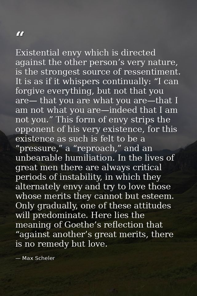Existential envy which is directed against the other person’s very nature, is the strongest source of ressentiment. It i — Max Scheler