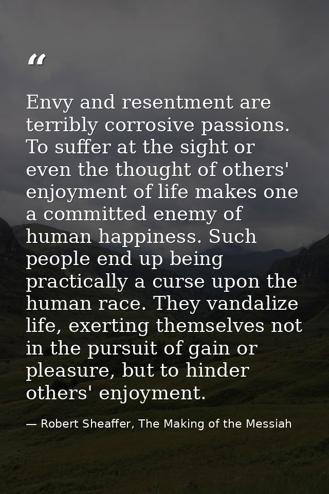 Envy and resentment are terribly corrosive passions. To suffer at the sight or even the thought of others' enjoyment of  — Robert Sheaffer, The Making of the Messiah