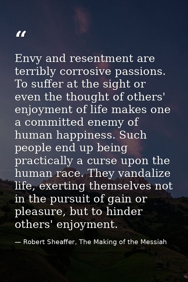 Envy and resentment are terribly corrosive passions. To suffer at the sight or even the thought of others' enjoyment of  — Robert Sheaffer, The Making of the Messiah