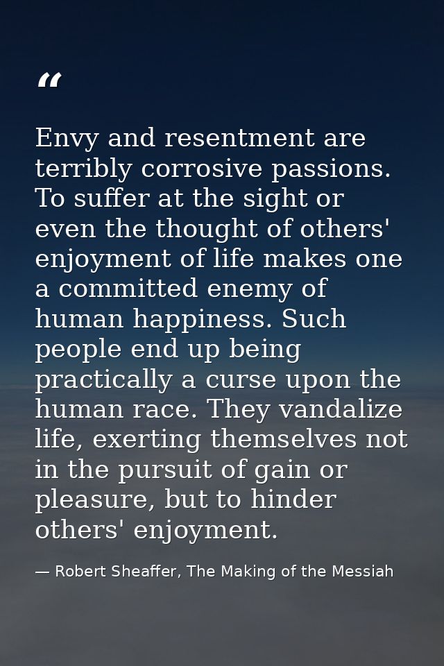 Envy and resentment are terribly corrosive passions. To suffer at the sight or even the thought of others' enjoyment of  — Robert Sheaffer, The Making of the Messiah