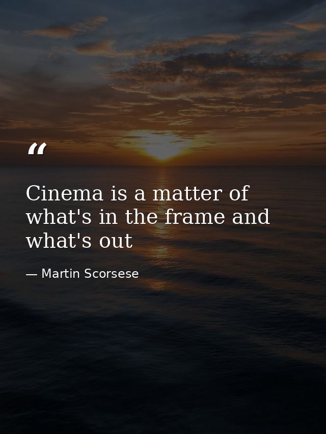 Cinema is a matter of what's in the frame and what's out — Martin Scorsese