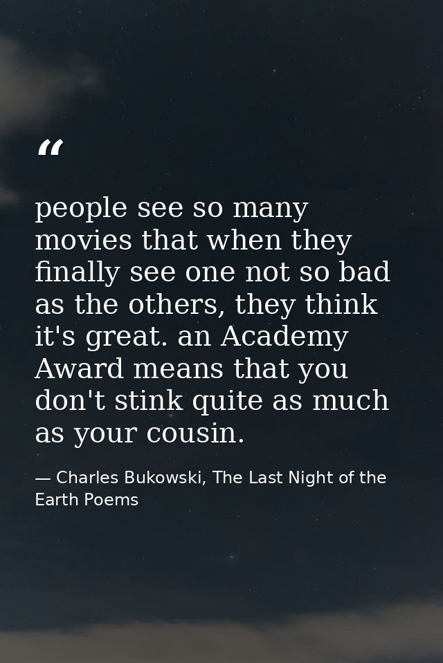 people see so many movies that when they finally see one not so bad as the others, they think it's great. an Academy Awa — Charles Bukowski, The Last Night of the Earth Poems