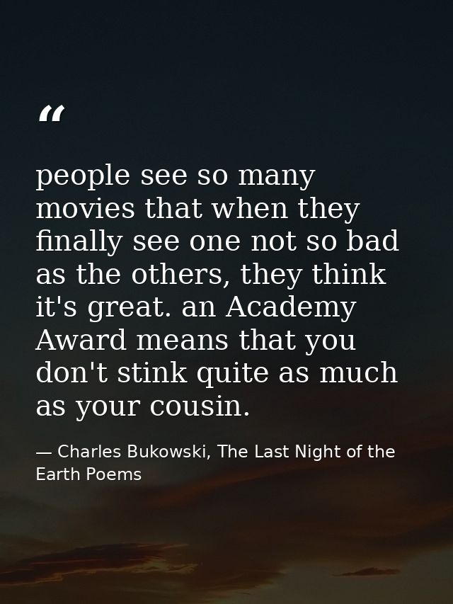 people see so many movies that when they finally see one not so bad as the others, they think it's great. an Academy Awa — Charles Bukowski, The Last Night of the Earth Poems