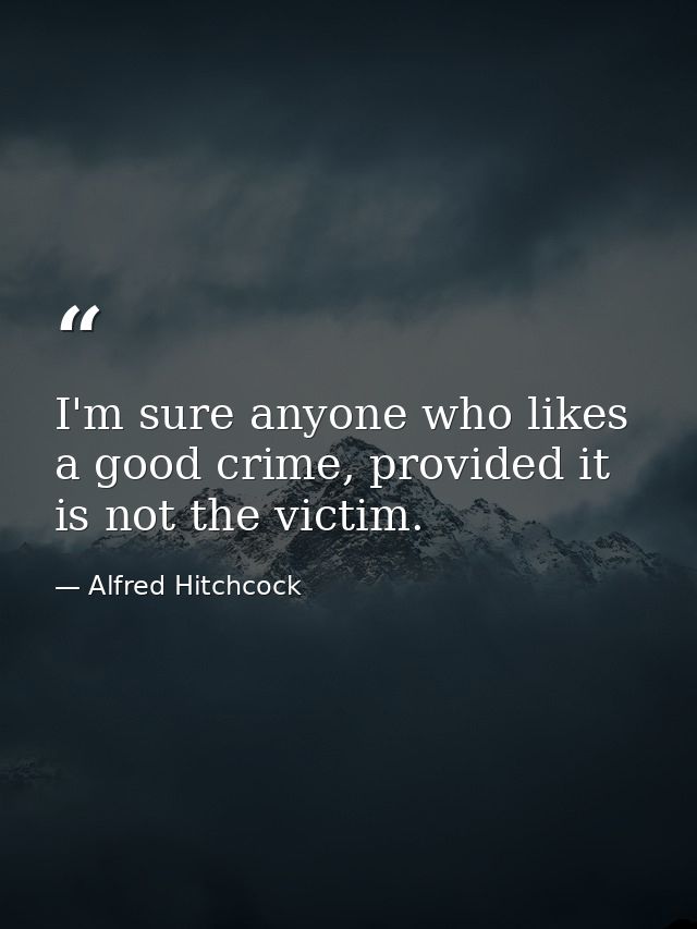 I'm sure anyone who likes a good crime, provided it is not the victim. — Alfred Hitchcock