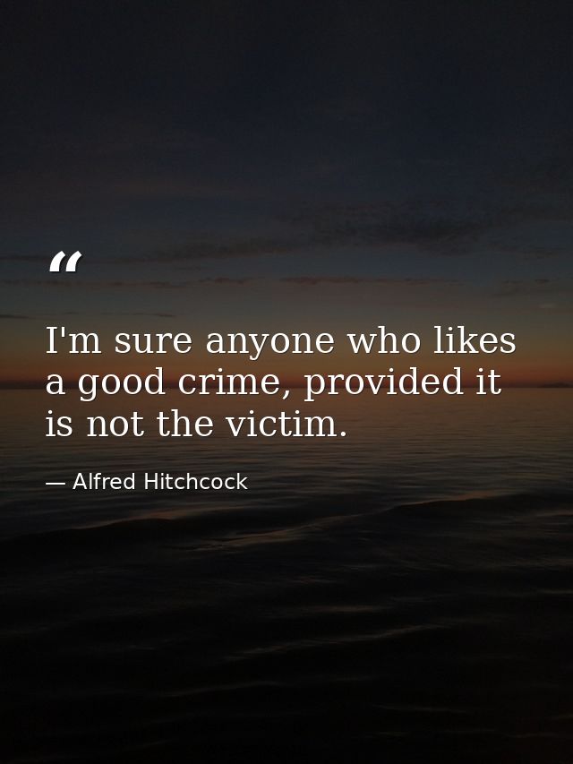 I'm sure anyone who likes a good crime, provided it is not the victim. — Alfred Hitchcock