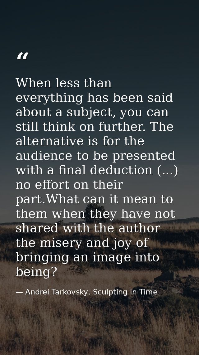 When less than everything has been said about a subject, you can still think on further. The alternative is for the audi — Andrei Tarkovsky, Sculpting in Time