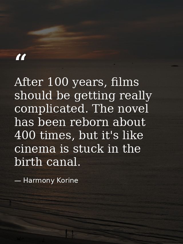 After 100 years, films should be getting really complicated. The novel has been reborn about 400 times, but it's like ci — Harmony Korine