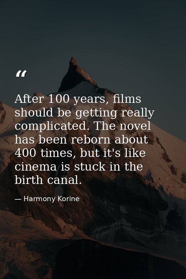 After 100 years, films should be getting really complicated. The novel has been reborn about 400 times, but it's like ci — Harmony Korine