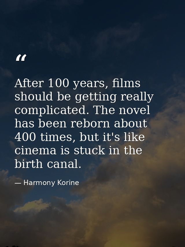 After 100 years, films should be getting really complicated. The novel has been reborn about 400 times, but it's like ci — Harmony Korine