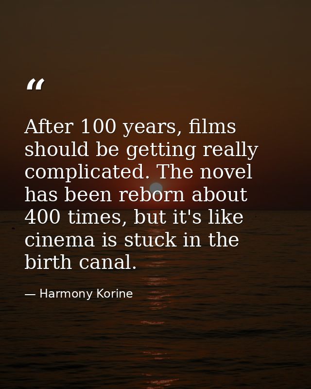 After 100 years, films should be getting really complicated. The novel has been reborn about 400 times, but it's like ci — Harmony Korine