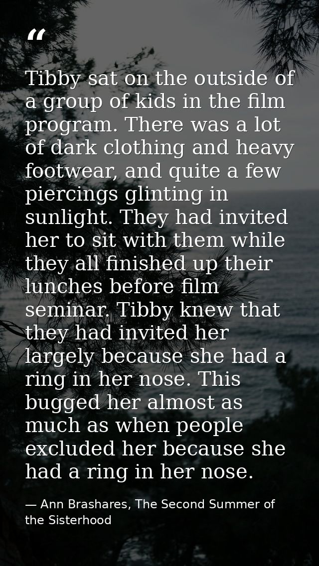 Tibby sat on the outside of a group of kids in the film program. There was a lot of dark clothing and heavy footwear, an — Ann Brashares, The Second Summer of the Sisterhood