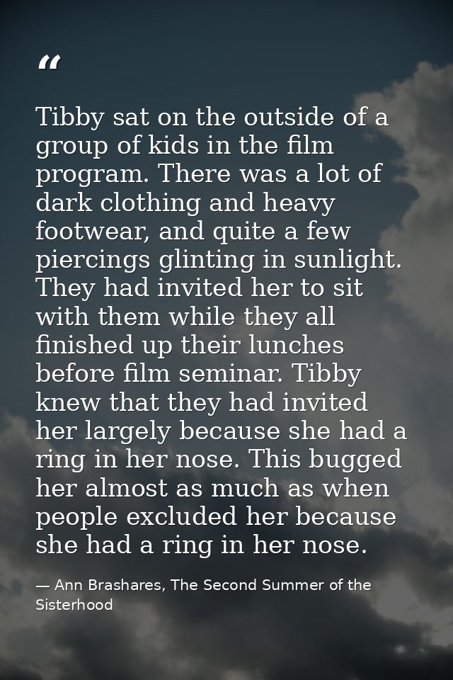 Tibby sat on the outside of a group of kids in the film program. There was a lot of dark clothing and heavy footwear, an — Ann Brashares, The Second Summer of the Sisterhood
