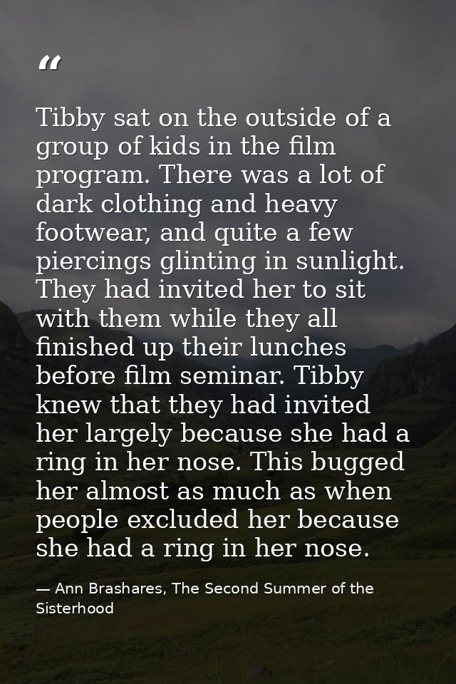 Tibby sat on the outside of a group of kids in the film program. There was a lot of dark clothing and heavy footwear, an — Ann Brashares, The Second Summer of the Sisterhood