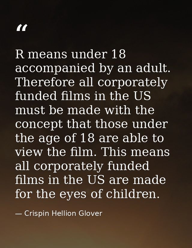 R means under 18 accompanied by an adult. Therefore all corporately funded films in the US must be made with the concept — Crispin Hellion Glover