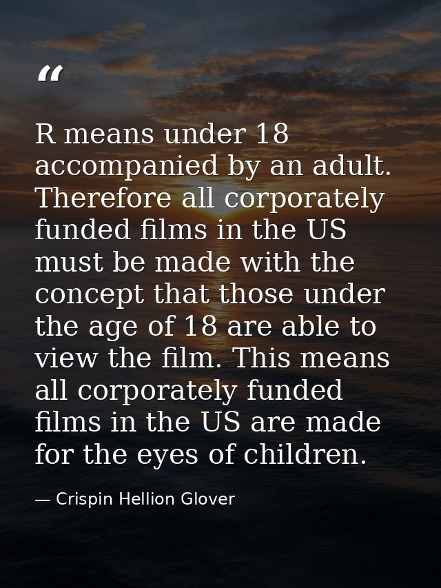 R means under 18 accompanied by an adult. Therefore all corporately funded films in the US must be made with the concept — Crispin Hellion Glover