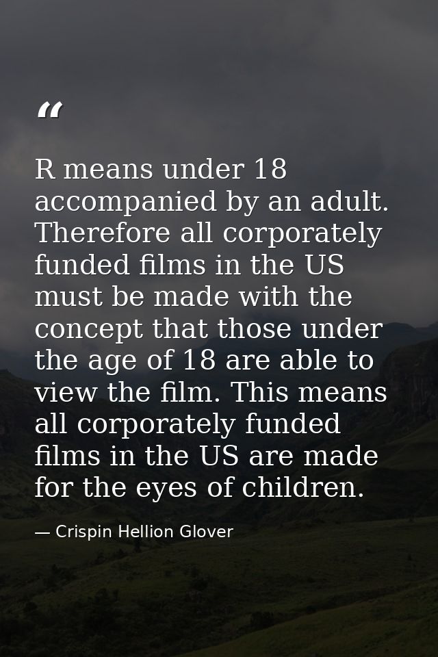 R means under 18 accompanied by an adult. Therefore all corporately funded films in the US must be made with the concept — Crispin Hellion Glover