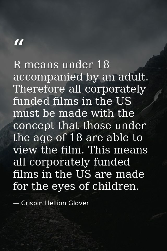 R means under 18 accompanied by an adult. Therefore all corporately funded films in the US must be made with the concept — Crispin Hellion Glover