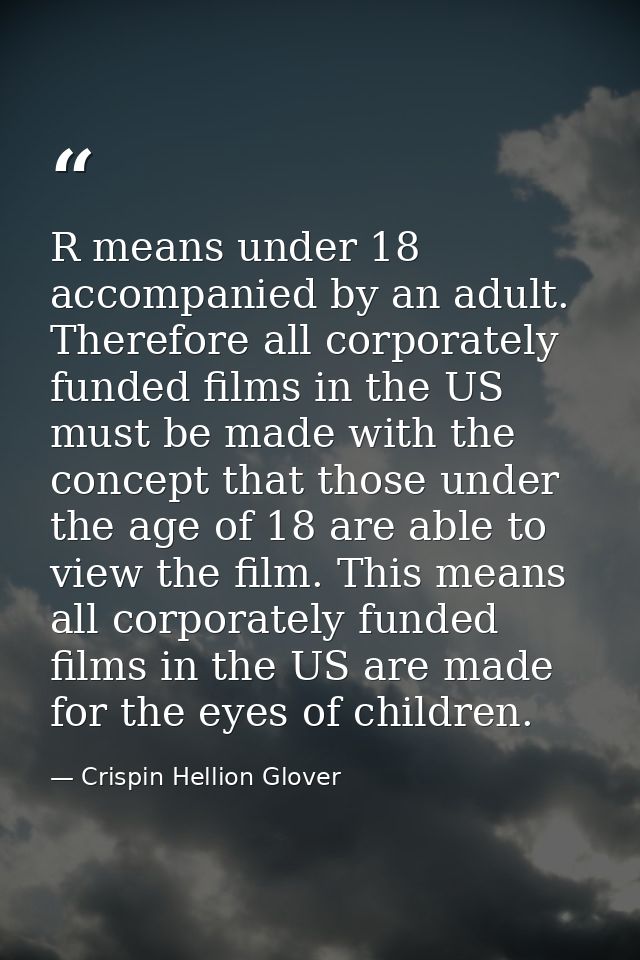 R means under 18 accompanied by an adult. Therefore all corporately funded films in the US must be made with the concept — Crispin Hellion Glover