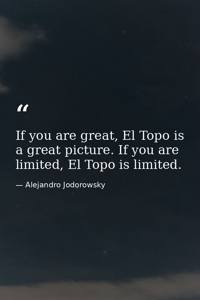 If you are great, El Topo is a great picture. If you are limited, El Topo is limited. — Alejandro Jodorowsky