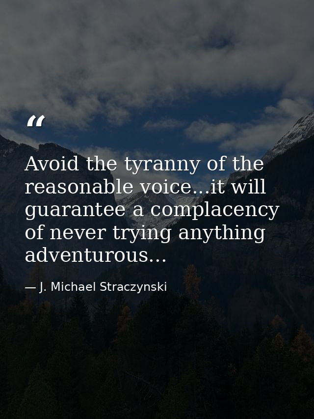 Avoid the tyranny of the reasonable voice...it will guarantee a complacency of never trying anything adventurous... — J. Michael Straczynski