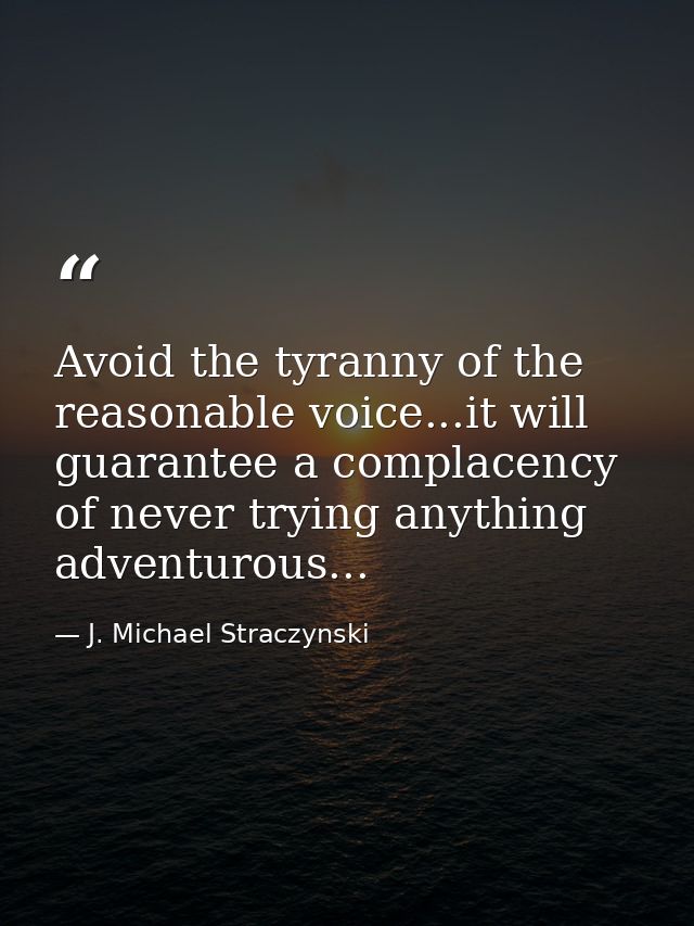 Avoid the tyranny of the reasonable voice...it will guarantee a complacency of never trying anything adventurous... — J. Michael Straczynski