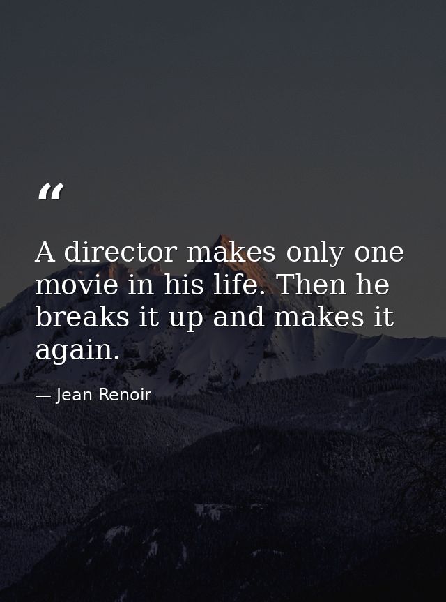 A director makes only one movie in his life. Then he breaks it up and makes it again. — Jean Renoir