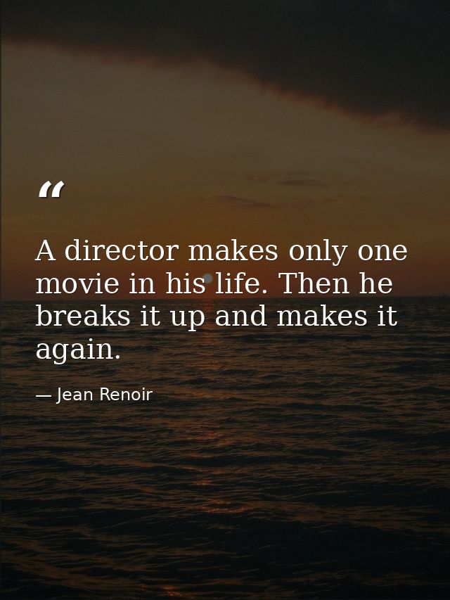 A director makes only one movie in his life. Then he breaks it up and makes it again. — Jean Renoir