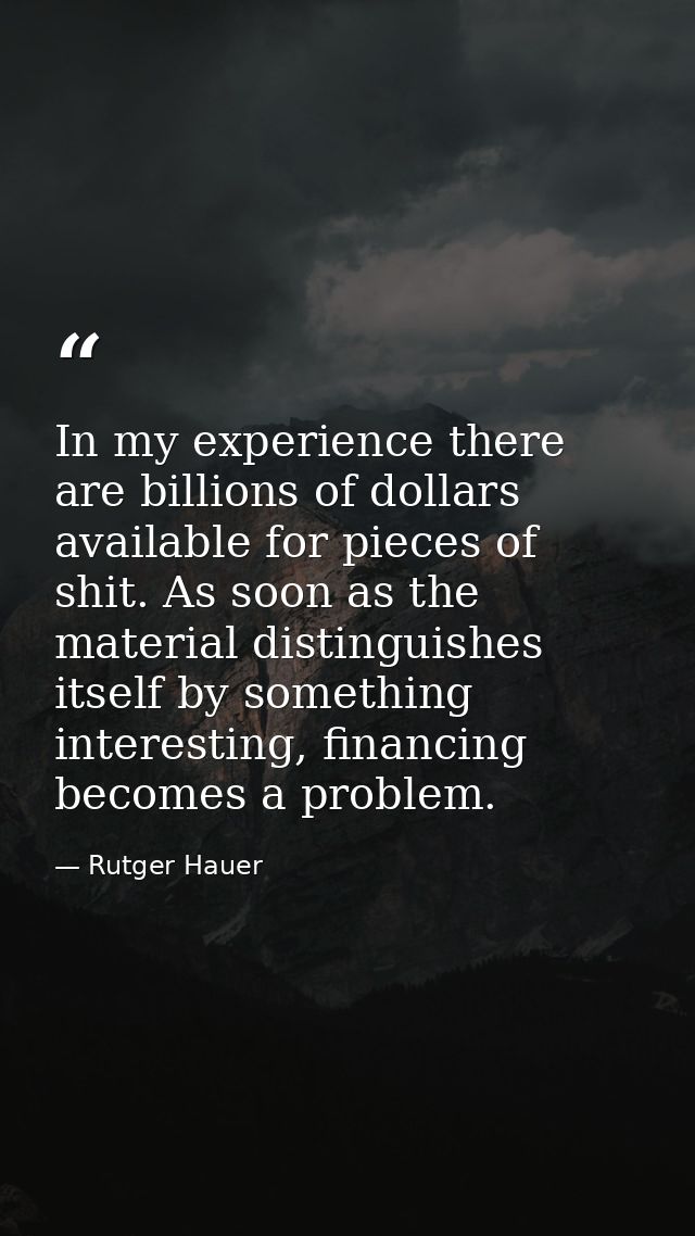 In my experience there are billions of dollars available for pieces of shit. As soon as the material distinguishes itsel — Rutger Hauer