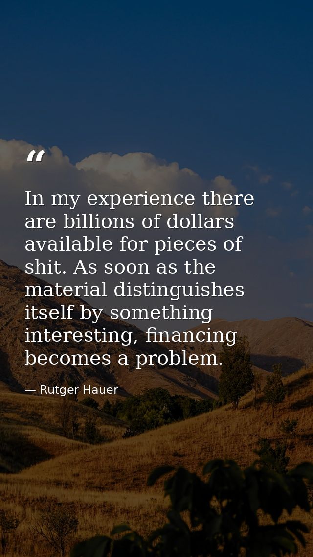 In my experience there are billions of dollars available for pieces of shit. As soon as the material distinguishes itsel — Rutger Hauer