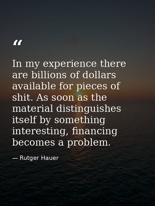 In my experience there are billions of dollars available for pieces of shit. As soon as the material distinguishes itsel — Rutger Hauer