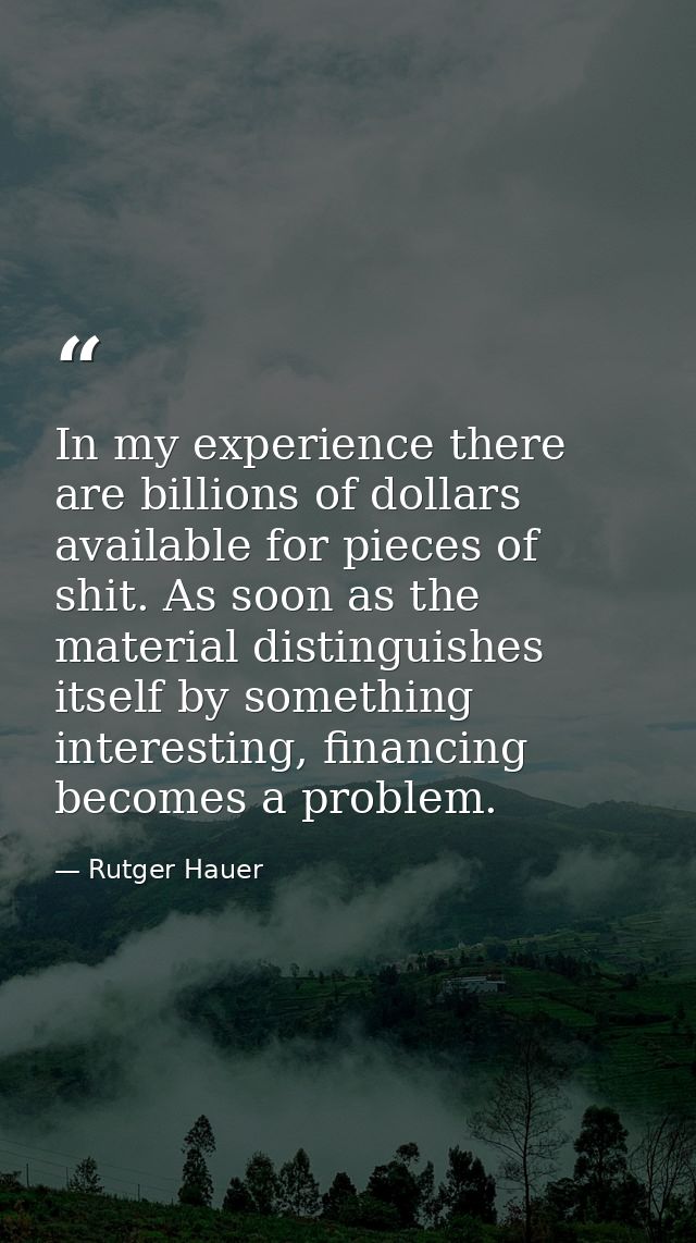 In my experience there are billions of dollars available for pieces of shit. As soon as the material distinguishes itsel — Rutger Hauer