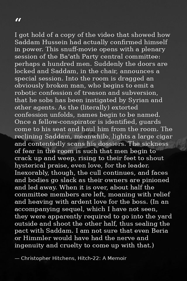 I got hold of a copy of the video that showed how Saddam Hussein had actually confirmed himself in power. This snuff-mov — Christopher Hitchens, Hitch-22: A Memoir