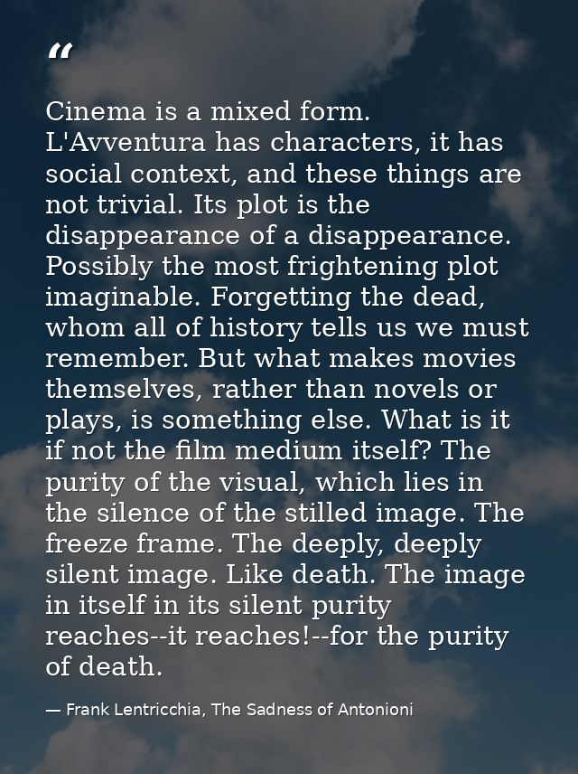Cinema is a mixed form. L'Avventura has characters, it has social context, and these things are not trivial. Its plot is — Frank Lentricchia, The Sadness of Antonioni