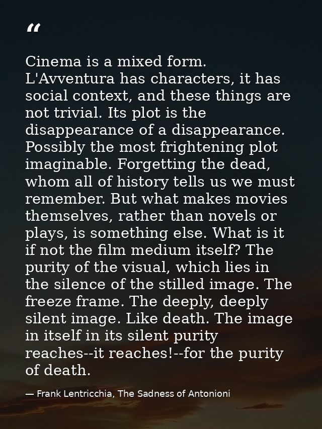 Cinema is a mixed form. L'Avventura has characters, it has social context, and these things are not trivial. Its plot is — Frank Lentricchia, The Sadness of Antonioni