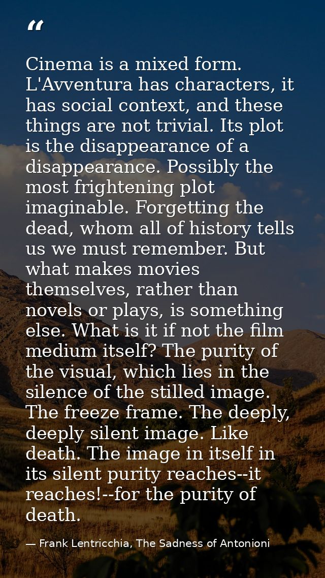 Cinema is a mixed form. L'Avventura has characters, it has social context, and these things are not trivial. Its plot is — Frank Lentricchia, The Sadness of Antonioni