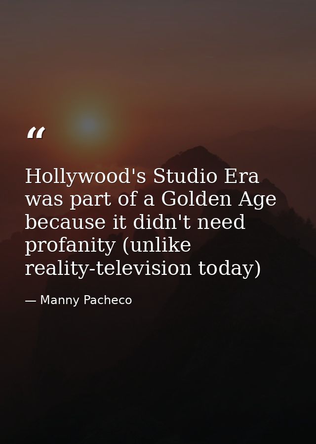 Hollywood's Studio Era was part of a Golden Age because it didn't need profanity (unlike reality-television today) — Manny Pacheco