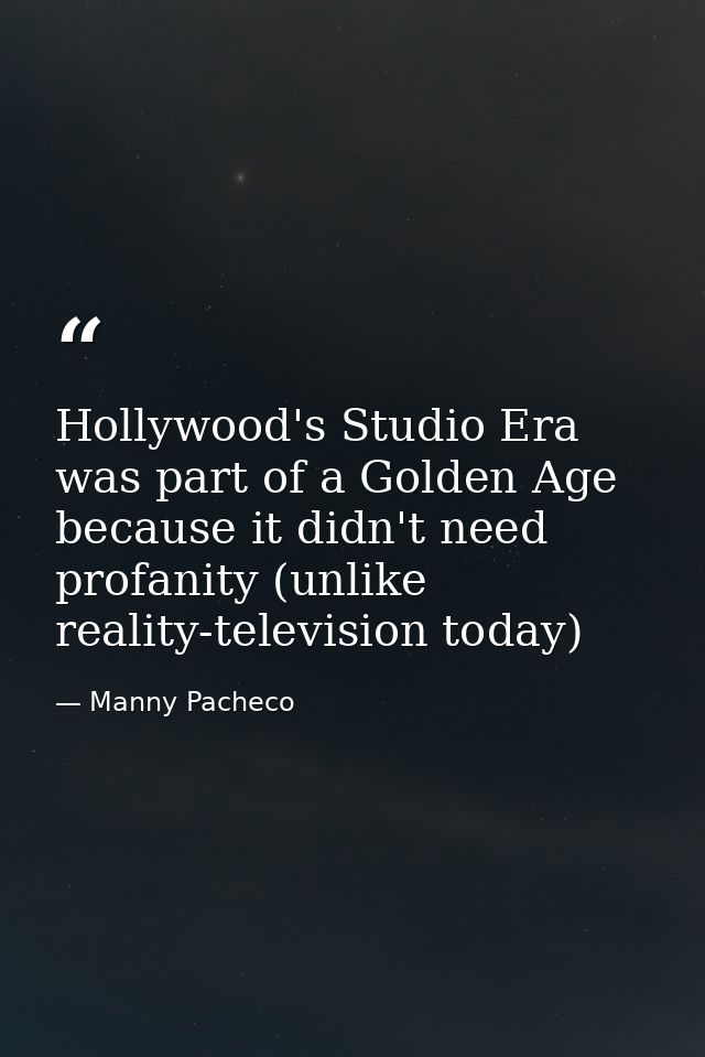 Hollywood's Studio Era was part of a Golden Age because it didn't need profanity (unlike reality-television today) — Manny Pacheco