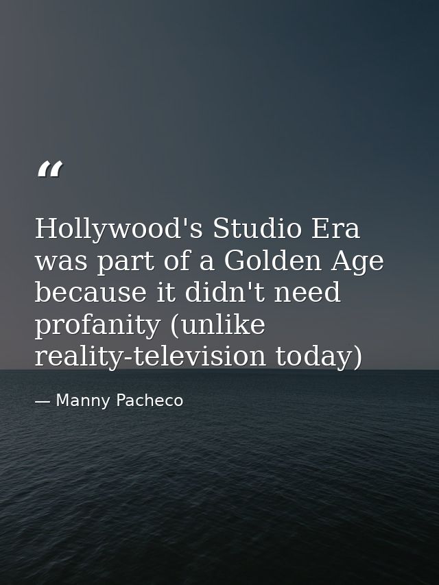 Hollywood's Studio Era was part of a Golden Age because it didn't need profanity (unlike reality-television today) — Manny Pacheco