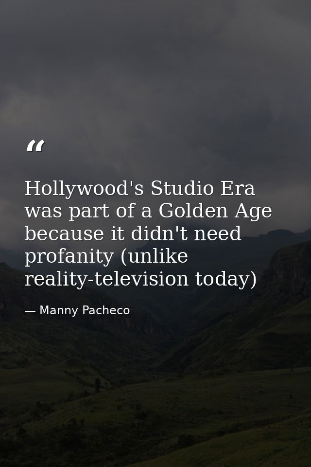 Hollywood's Studio Era was part of a Golden Age because it didn't need profanity (unlike reality-television today) — Manny Pacheco