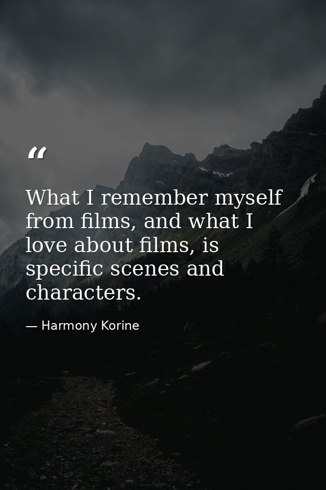 What I remember myself from films, and what I love about films, is specific scenes and characters. — Harmony Korine