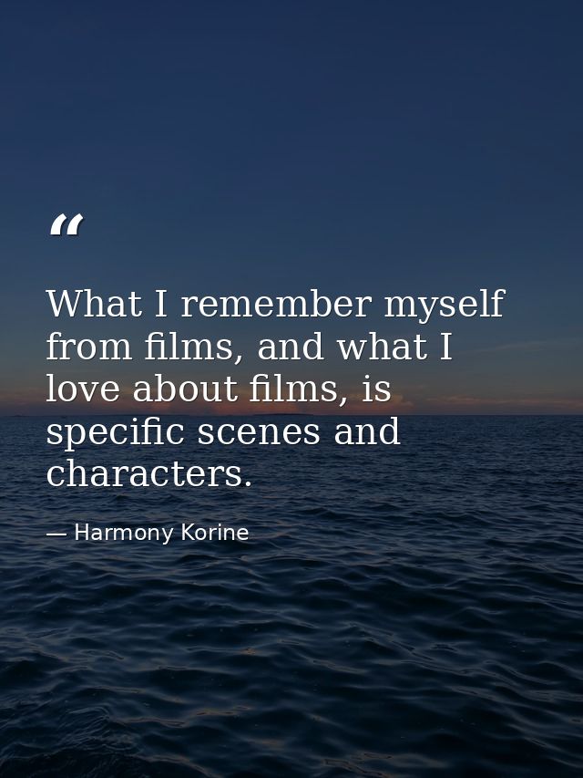What I remember myself from films, and what I love about films, is specific scenes and characters. — Harmony Korine