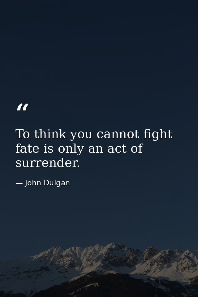 To think you cannot fight fate is only an act of surrender. — John Duigan